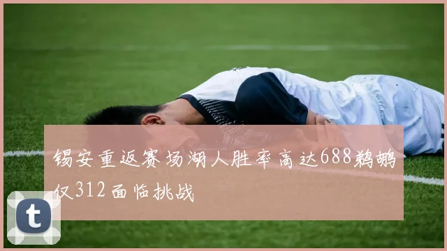 锡安重返赛场湖人胜率高达688鹈鹕仅312面临挑战