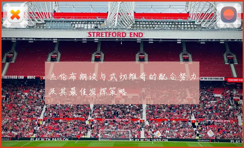 杰伦布朗谈与武切维奇的配合努力及其最佳发挥策略