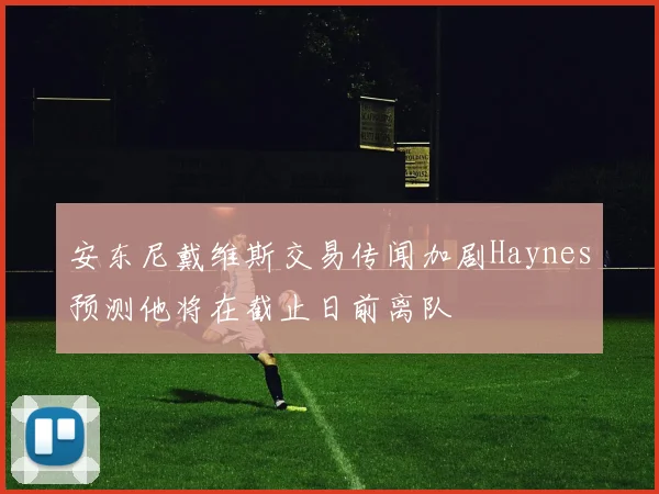 安东尼戴维斯交易传闻加剧Haynes预测他将在截止日前离队