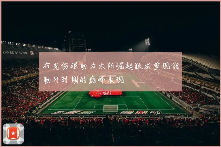 布克伤退助力太阳崛起狄龙重现俄勒冈时期的巅峰表现