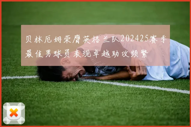 贝林厄姆荣膺英格兰队202425赛季最佳男球员表现卓越助攻频繁