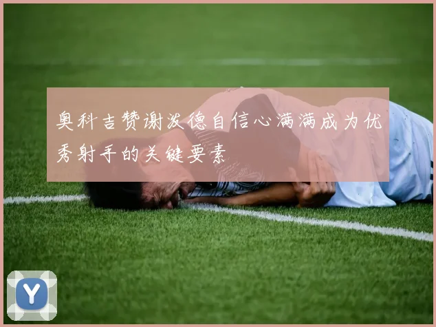 奥科吉赞谢泼德自信心满满成为优秀射手的关键要素