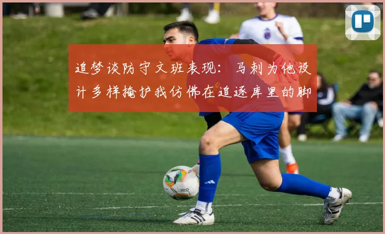追梦谈防守文班表现：马刺为他设计多样掩护我仿佛在追逐库里的脚步