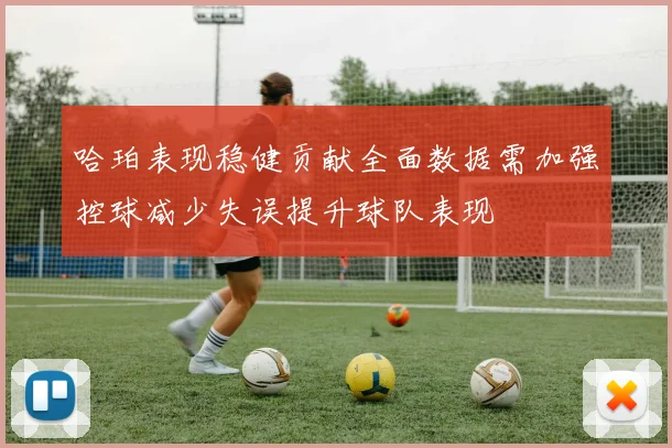 哈珀表现稳健贡献全面数据需加强控球减少失误提升球队表现