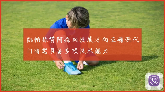 凯帕称赞阿森纳发展方向正确现代门将需具备多项技术能力