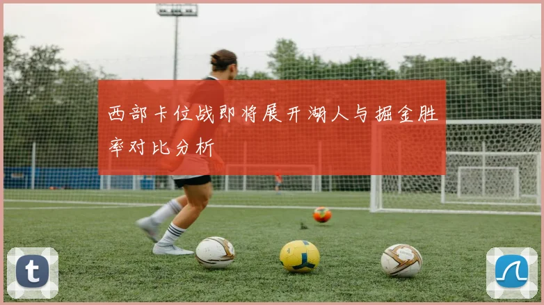 西部卡位战即将展开湖人与掘金胜率对比分析