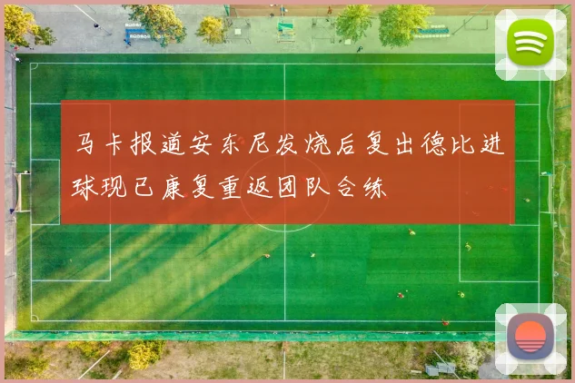 马卡报道安东尼发烧后复出德比进球现已康复重返团队合练