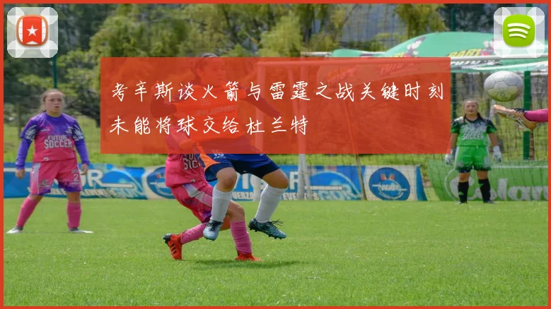 考辛斯谈火箭与雷霆之战关键时刻未能将球交给杜兰特