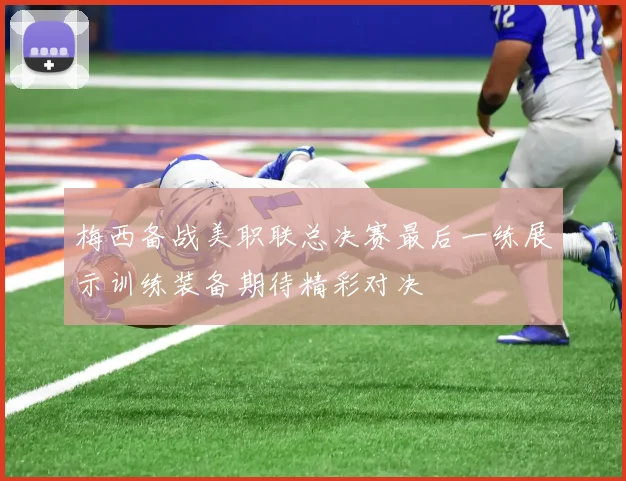 梅西备战美职联总决赛最后一练展示训练装备期待精彩对决