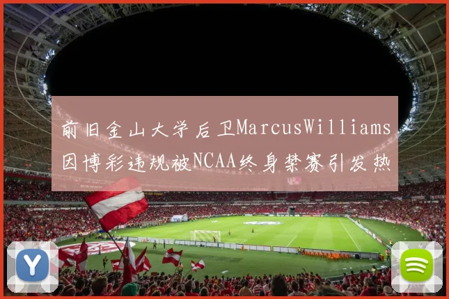 前旧金山大学后卫MarcusWilliams因博彩违规被NCAA终身禁赛引发热议