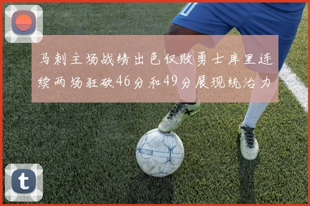 马刺主场战绩出色仅败勇士库里连续两场狂砍46分和49分展现统治力