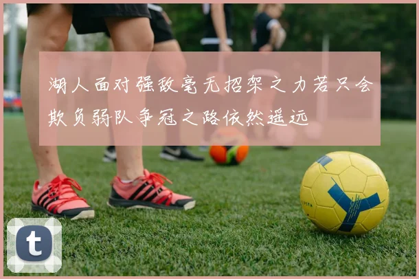 湖人面对强敌毫无招架之力若只会欺负弱队争冠之路依然遥远