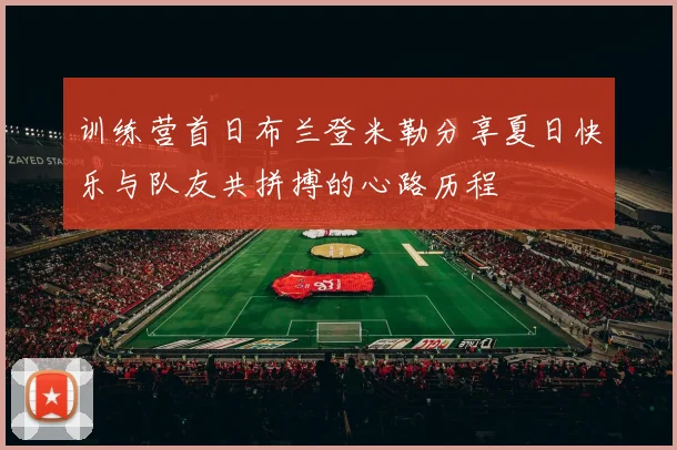 训练营首日布兰登米勒分享夏日快乐与队友共拼搏的心路历程