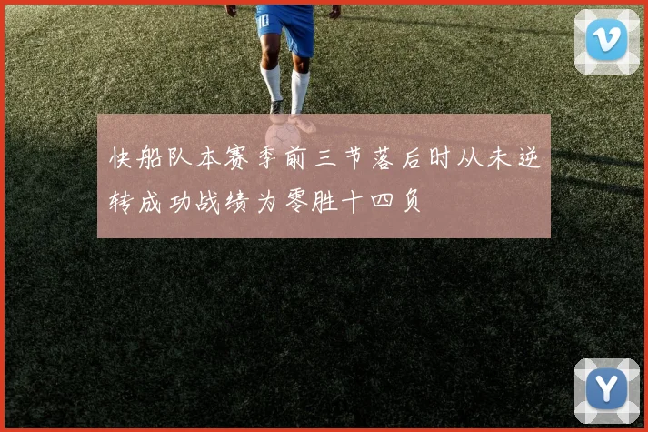 快船队本赛季前三节落后时从未逆转成功战绩为零胜十四负