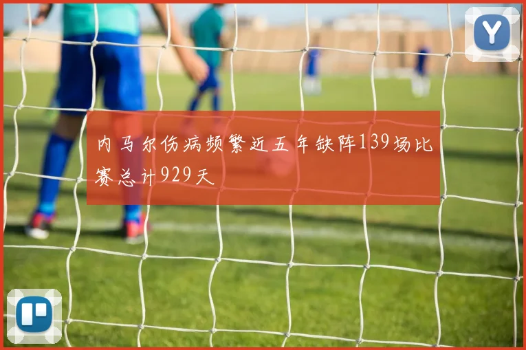内马尔伤病频繁近五年缺阵139场比赛总计929天