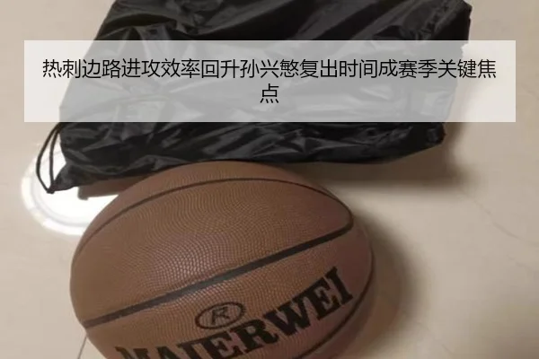 热刺边路进攻效率回升孙兴慜复出时间成赛季关键焦点（eonsports）